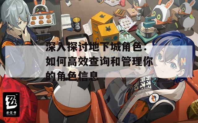 深入探讨地下城角色：如何高效查询和管理你的角色信息