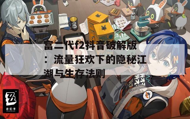 富二代f2抖音破解版：流量狂欢下的隐秘江湖与生存法则