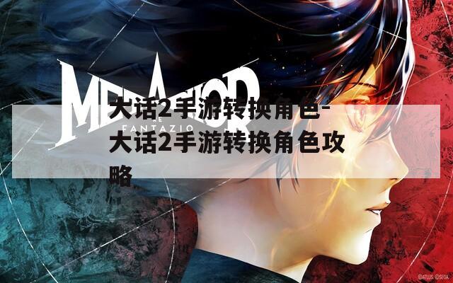 大话2手游转换角色-大话2手游转换角色攻略