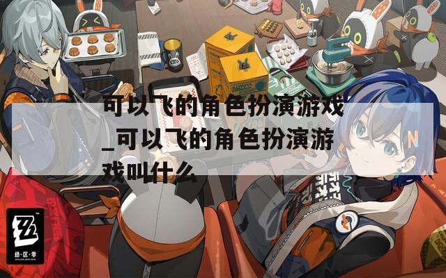 可以飞的角色扮演游戏_可以飞的角色扮演游戏叫什么