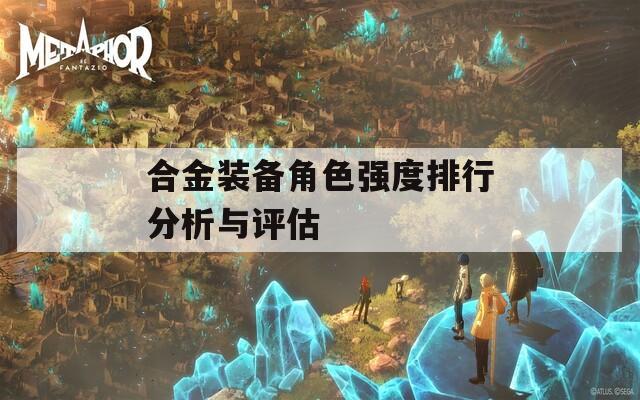 合金装备角色强度排行分析与评估