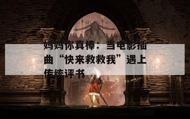 妈妈你真棒：当电影插曲“快来救救我”遇上传统评书