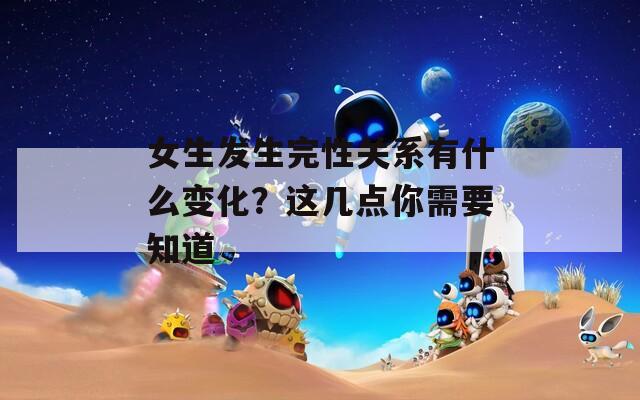 女生发生完性关系有什么变化？这几点你需要知道