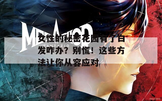 女性的秘密花园有了白发咋办？别慌！这些方法让你从容应对
