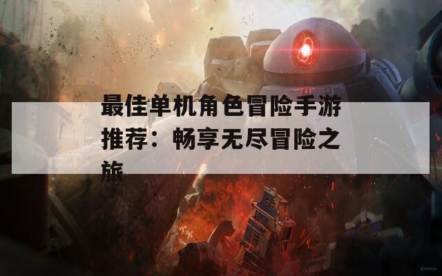 最佳单机角色冒险手游推荐：畅享无尽冒险之旅