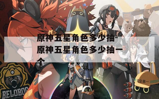 原神五星角色多少抽-原神五星角色多少抽一个