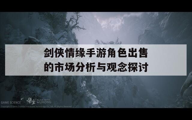 剑侠情缘手游角色出售的市场分析与观念探讨
