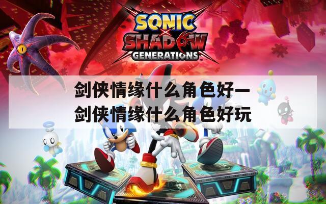 剑侠情缘什么角色好—剑侠情缘什么角色好玩
