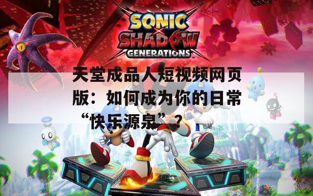 天堂成品人短视频网页版：如何成为你的日常“快乐源泉”？