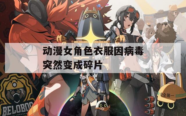 动漫女角色衣服因病毒突然变成碎片
