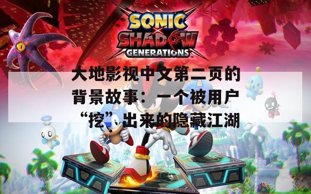 大地影视中文第二页的背景故事：一个被用户“挖”出来的隐藏江湖