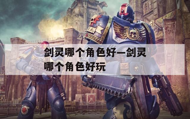 剑灵哪个角色好—剑灵哪个角色好玩