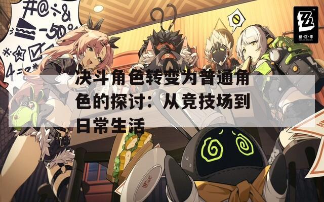 决斗角色转变为普通角色的探讨：从竞技场到日常生活