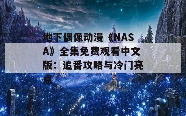 地下偶像动漫《NASA》全集免费观看中文版：追番攻略与冷门亮点
