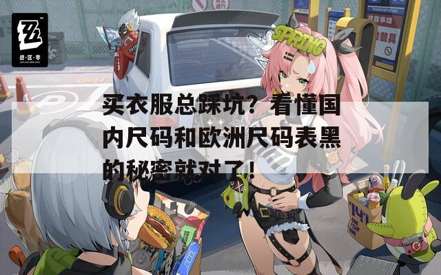 买衣服总踩坑？看懂国内尺码和欧洲尺码表黑的秘密就对了！