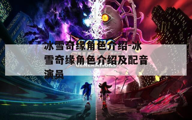 冰雪奇缘角色介绍-冰雪奇缘角色介绍及配音演员