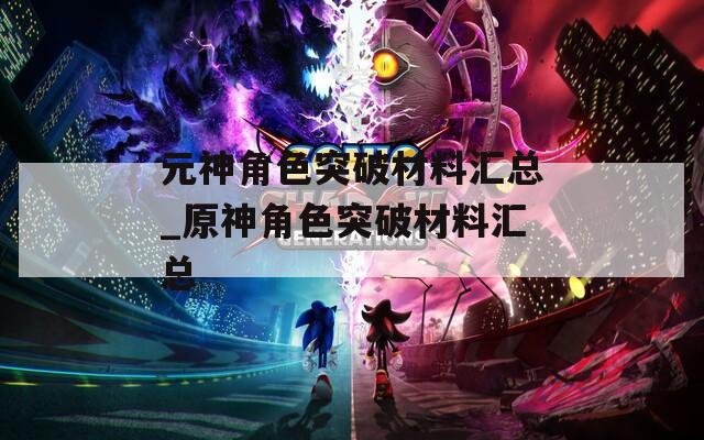 元神角色突破材料汇总_原神角色突破材料汇总