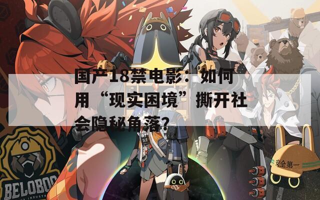 国产18禁电影：如何用“现实困境”撕开社会隐秘角落？