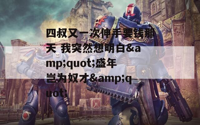四叔又一次伸手要钱那天 我突然想明白&quot;盛年岂为奴才&quot;