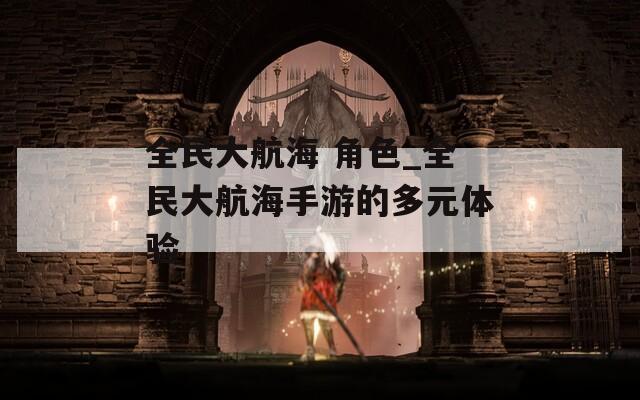全民大航海 角色_全民大航海手游的多元体验