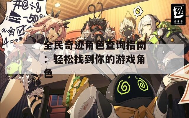 全民奇迹角色查询指南：轻松找到你的游戏角色