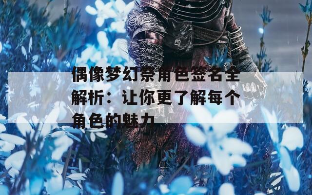 偶像梦幻祭角色签名全解析：让你更了解每个角色的魅力