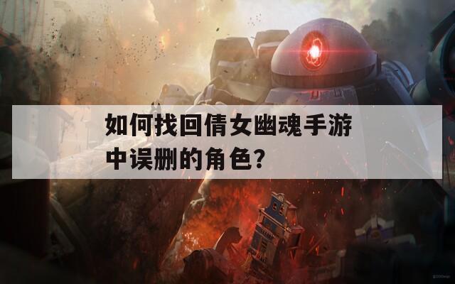 如何找回倩女幽魂手游中误删的角色？