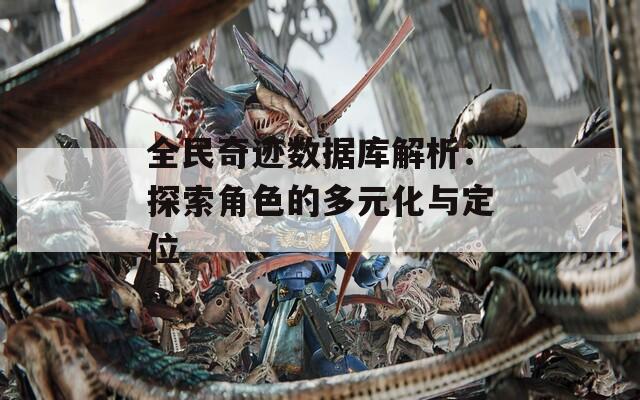 全民奇迹数据库解析：探索角色的多元化与定位