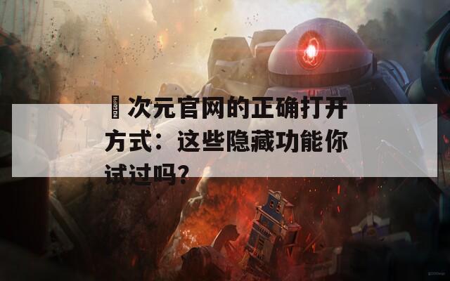 囧次元官网的正确打开方式：这些隐藏功能你试过吗？