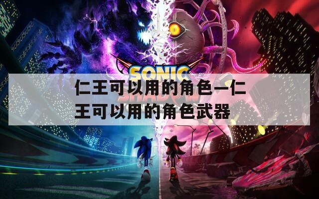 仁王可以用的角色—仁王可以用的角色武器