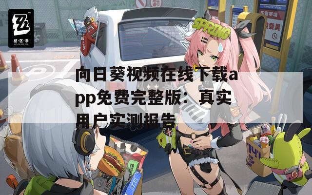 向日葵视频在线下载app免费完整版：真实用户实测报告