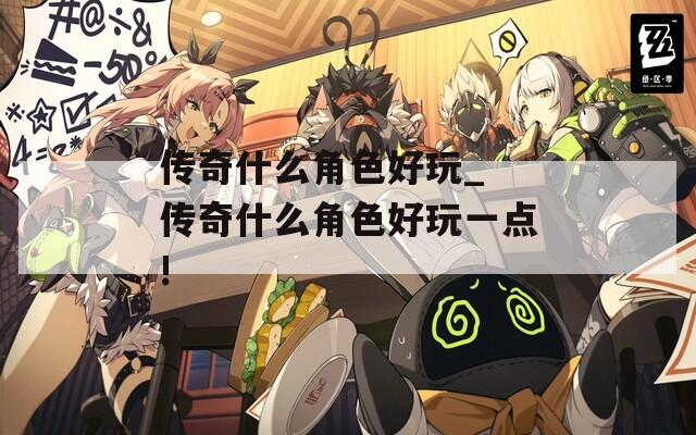 传奇什么角色好玩_ 传奇什么角色好玩一点!