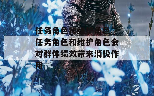 任务角色和维护角色_任务角色和维护角色会对群体绩效带来消极作用