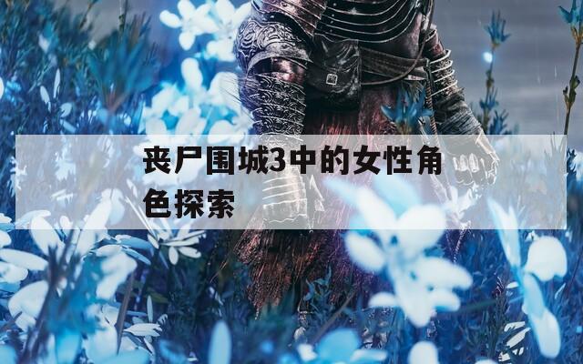 丧尸围城3中的女性角色探索
