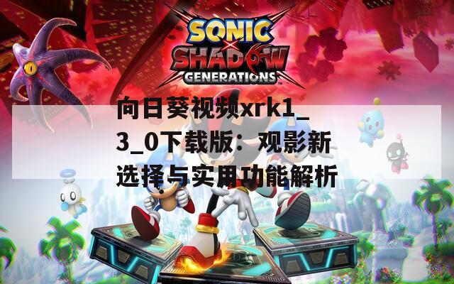 向日葵视频xrk1_3_0下载版：观影新选择与实用功能解析