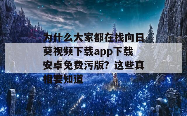 为什么大家都在找向日葵视频下载app下载安卓免费污版？这些真相要知道