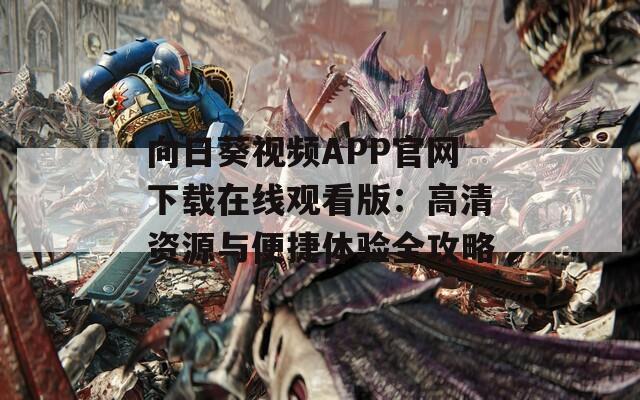 向日葵视频APP官网下载在线观看版：高清资源与便捷体验全攻略