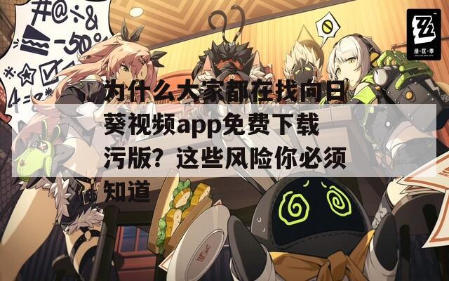为什么大家都在找向日葵视频app免费下载污版？这些风险你必须知道