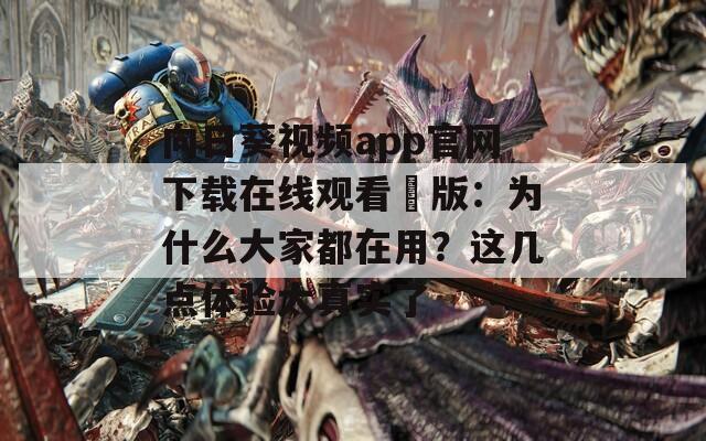 向日葵视频app官网下载在线观看汅版：为什么大家都在用？这几点体验太真实了