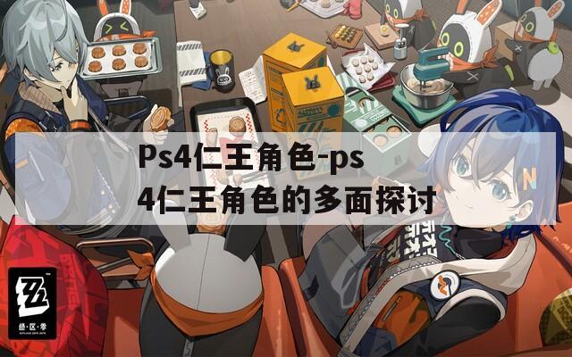 Ps4仁王角色-ps4仁王角色的多面探讨