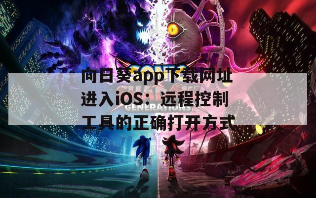 向日葵app下载网址进入iOS：远程控制工具的正确打开方式