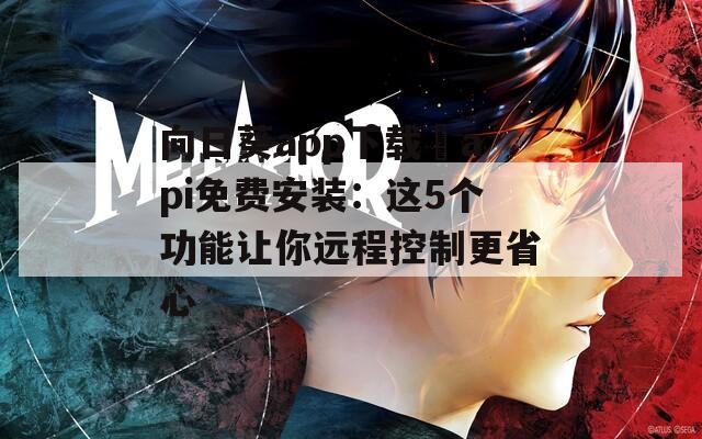 向日葵app下载汅api免费安装：这5个功能让你远程控制更省心