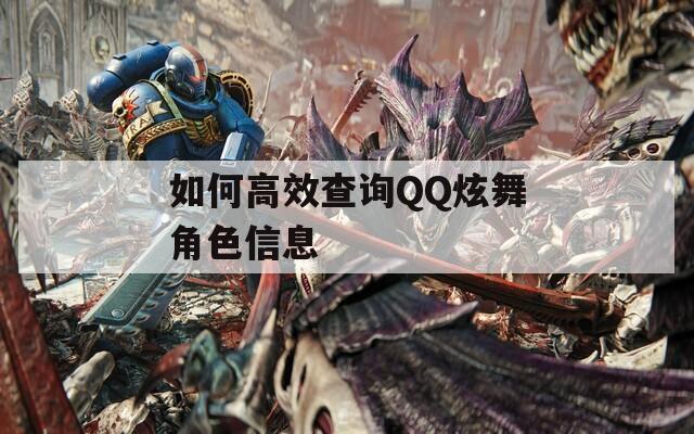 如何高效查询QQ炫舞角色信息