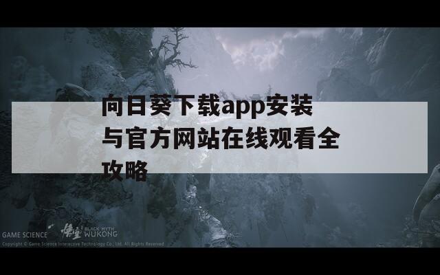 向日葵下载app安装与官方网站在线观看全攻略