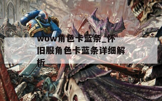 wow角色卡蓝条_怀旧服角色卡蓝条详细解析