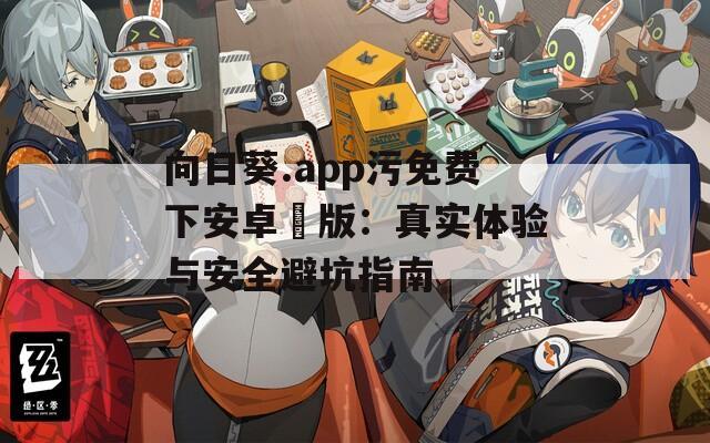 向日葵.app污免费下安卓汅版：真实体验与安全避坑指南