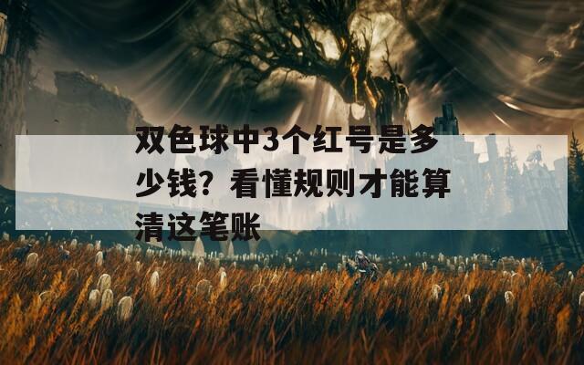 双色球中3个红号是多少钱？看懂规则才能算清这笔账
