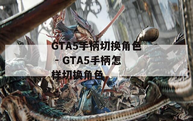 GTA5手柄切换角色 - GTA5手柄怎样切换角色