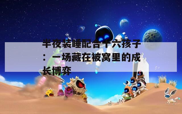 半夜装睡配合十六孩子：一场藏在被窝里的成长博弈