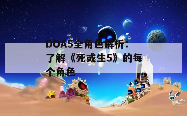 DOA5全角色解析：了解《死或生5》的每个角色